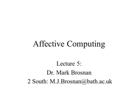 Affective Computing Lecture 5: Dr. Mark Brosnan 2 South: