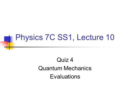 Physics 7C SS1, Lecture 10 Quiz 4 Quantum Mechanics Evaluations.