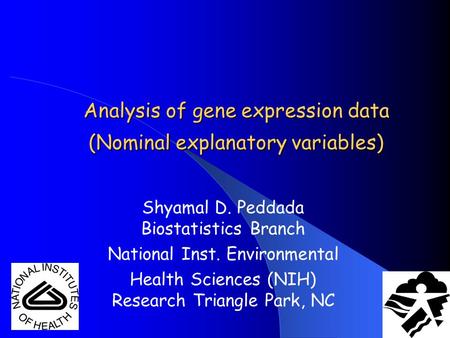 Analysis of gene expression data (Nominal explanatory variables) Shyamal D. Peddada Biostatistics Branch National Inst. Environmental Health Sciences (NIH)