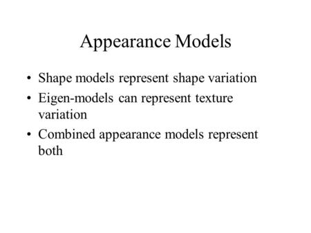 Appearance Models Shape models represent shape variation Eigen-models can represent texture variation Combined appearance models represent both.