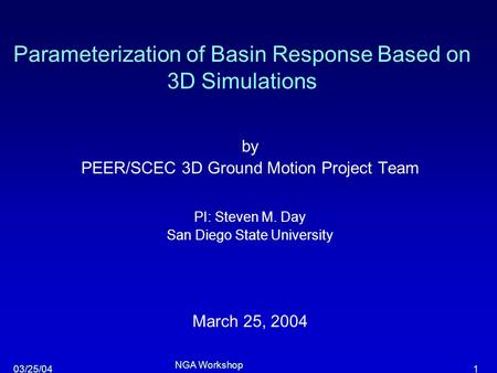 103/25/04 NGA Workshop Parameterization of Basin Response Based on 3D Simulations by PEER/SCEC 3D Ground Motion Project Team PI: Steven M. Day San Diego.
