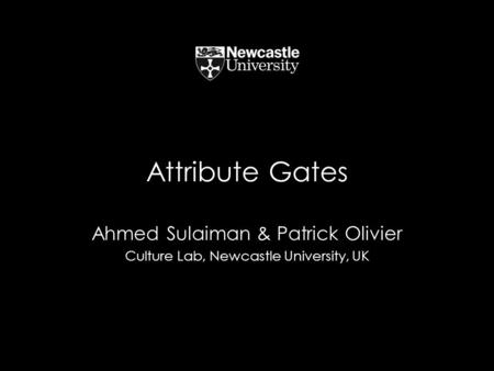 Attribute Gates Ahmed Sulaiman & Patrick Olivier Culture Lab, Newcastle University, UK.