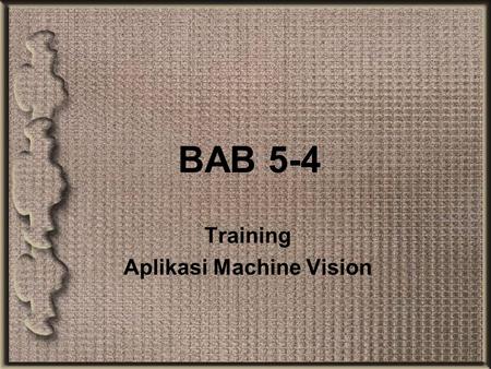 BAB 5-4 Training Aplikasi Machine Vision. Objektif Boleh mengetahui kepentingan training pada vision system Boleh menghuraikan aplikasi vision system.