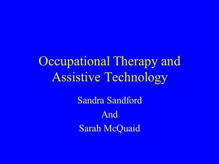 Occupational Therapy and Assistive Technology Sandra Sandford And Sarah McQuaid.
