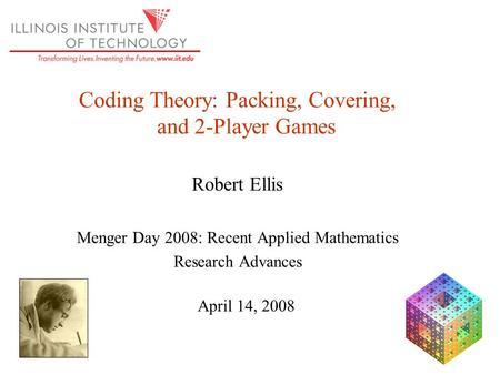 Coding Theory: Packing, Covering, and 2-Player Games Robert Ellis Menger Day 2008: Recent Applied Mathematics Research Advances April 14, 2008.