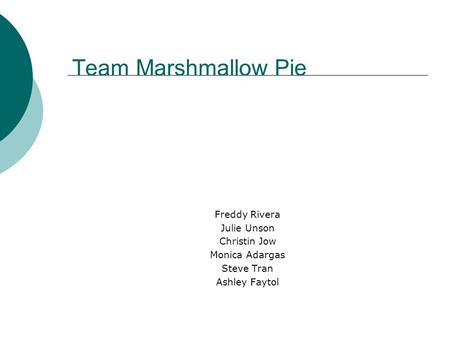 Team Marshmallow Pie Freddy Rivera Julie Unson Christin Jow Monica Adargas Steve Tran Ashley Faytol.