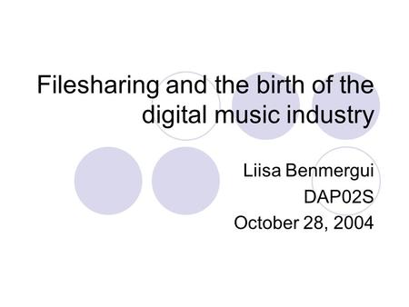 Filesharing and the birth of the digital music industry Liisa Benmergui DAP02S October 28, 2004.