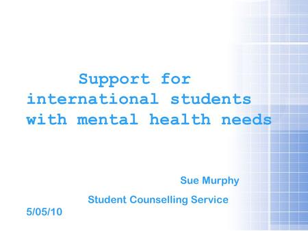 Support for international students with mental health needs Sue Murphy Student Counselling Service 5/05/10.