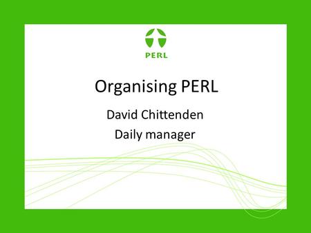 Organising PERL David Chittenden Daily manager. From CNN to PERL … Its your project! Same but different … Different funders & wider international focus.