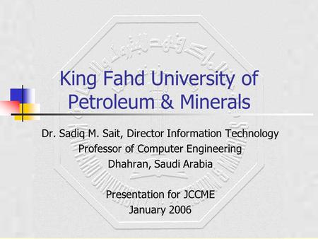 King Fahd University of Petroleum & Minerals Dr. Sadiq M. Sait, Director Information Technology Professor of Computer Engineering Dhahran, Saudi Arabia.