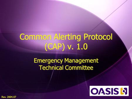 Rev. 2004.07 Common Alerting Protocol (CAP) v. 1.0 Emergency Management Technical Committee.