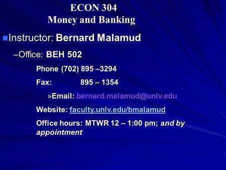 ECON 304 Money and Banking Instructor: Bernard Malamud –Office: BEH 502 Phone (702) 895 –3294 Fax: 895 – 1354 »  Website:
