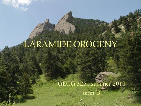 LARAMIDE OROGENY GEOG 3251 summer 2010 term B. Laramide Orogeny Major tectonic event that formed the Rocky Mountains Occurred 70-40 My ago Occurred in.