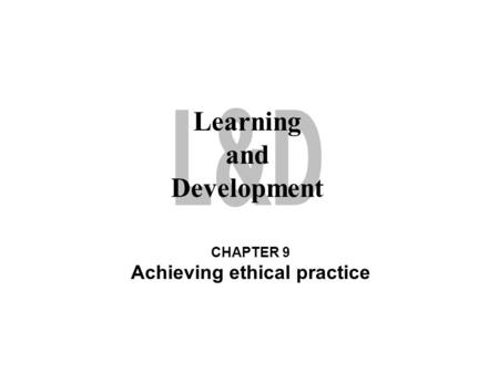 Learning and Development CHAPTER 9 Achieving ethical practice.