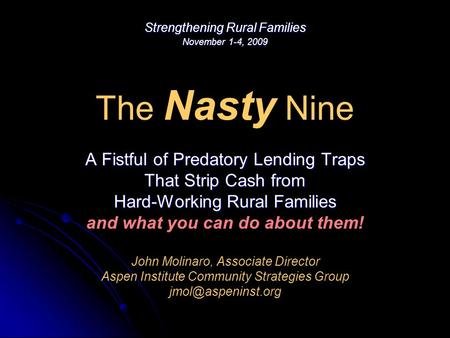 The Nasty Nine A Fistful of Predatory Lending Traps That Strip Cash from Hard-Working Rural Families and what you can do about them! John Molinaro, Associate.