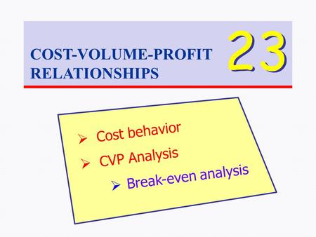 COST-VOLUME-PROFIT RELATIONSHIPS 23  Cost behavior  CVP Analysis  Break-even analysis.