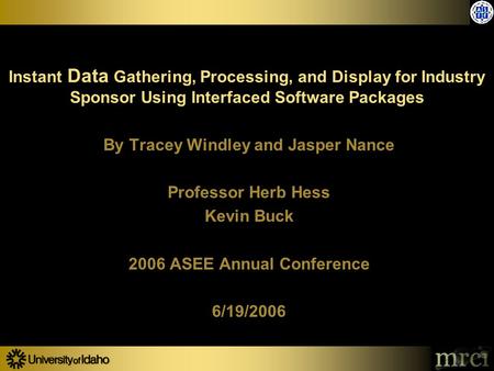 By Tracey Windley and Jasper Nance Professor Herb Hess Kevin Buck 2006 ASEE Annual Conference 6/19/2006 Instant Data Gathering, Processing, and Display.