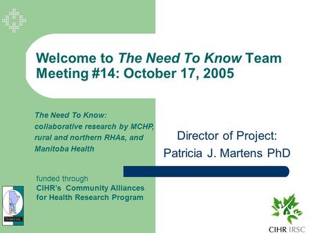 Welcome to The Need To Know Team Meeting #14: October 17, 2005 Director of Project: Patricia J. Martens PhD The Need To Know: collaborative research by.