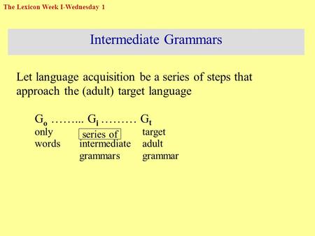Intermediate Grammars Let language acquisition be a series of steps that approach the (adult) target language G o ……... G i ……… G t onlytarget wordsintermediateadult.