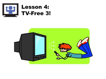 Lesson 4: TV-Free 3!. Screens Include: Think about your screen time… Why do you use screens?