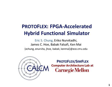 Computer Architecture Lab at 1 P ROTO F LEX : FPGA-Accelerated Hybrid Functional Simulator Eric S. Chung, Eriko Nurvitadhi, James C. Hoe, Babak Falsafi,