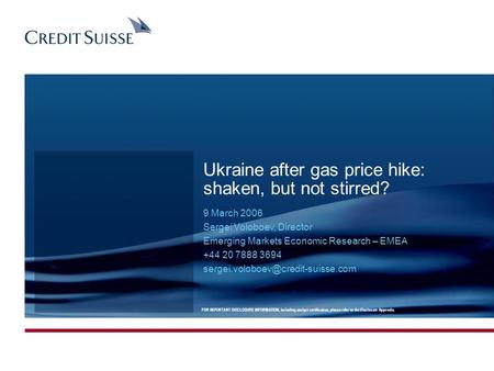 Ukraine after gas price hike: shaken, but not stirred? 9 March 2006 Sergei Voloboev, Director Emerging Markets Economic Research – EMEA +44 20 7888 3694.