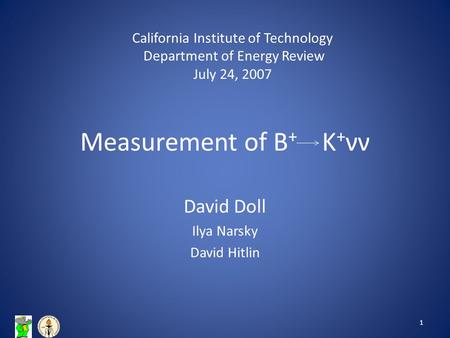 Measurement of B + K + νν David Doll Ilya Narsky David Hitlin 1 California Institute of Technology Department of Energy Review July 24, 2007.