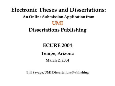 Electronic Theses and Dissertations: An Online Submission Application from UMI Dissertations Publishing ECURE 2004 Tempe, Arizona March 2, 2004 Bill Savage,