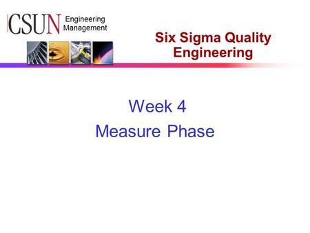 CSUN Engineering Management Six Sigma Quality Engineering Week 4 Measure Phase.