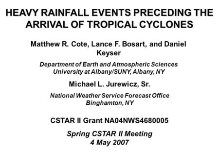 HEAVY RAINFALL EVENTS PRECEDING THE ARRIVAL OF TROPICAL CYCLONES Matthew R. Cote, Lance F. Bosart, and Daniel Keyser Department of Earth and Atmospheric.