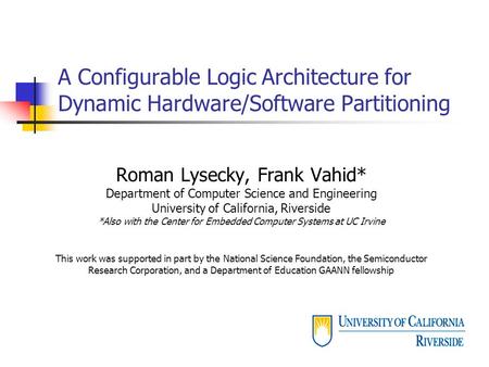 A Configurable Logic Architecture for Dynamic Hardware/Software Partitioning Roman Lysecky, Frank Vahid* Department of Computer Science and Engineering.