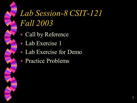 1 Lab Session-8 CSIT-121 Fall 2003 w Call by Reference w Lab Exercise 1 w Lab Exercise for Demo w Practice Problems.