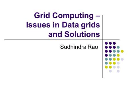Grid Computing – Issues in Data grids and Solutions Sudhindra Rao.
