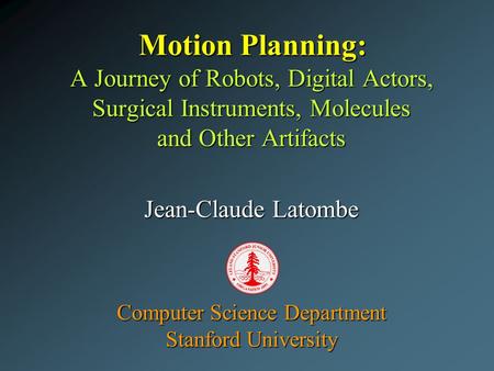 Motion Planning: A Journey of Robots, Digital Actors, Surgical Instruments, Molecules and Other Artifacts Jean-Claude Latombe Computer Science Department.
