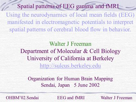 Spatial patterns of EEG gamma and fMRI OHBM’02.Sendai EEG and fMRI Walter J Freeman Using the neurodynamics of local mean fields (EEG) manifested in electromagnetic.