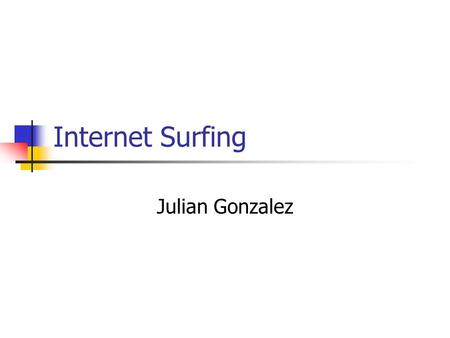 Internet Surfing Julian Gonzalez. Ask the Right Question Categorical Searches Yahoo User generated Text-based searches Google AutoBot generated.
