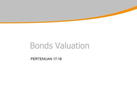 Bonds Valuation PERTEMUAN 17-18. Bond Valuation Objectives for this session : –1.Introduce the main categories of bonds –2.Understand bond valuation –3.Analyse.