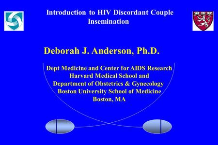 Introduction to HIV Discordant Couple Insemination Deborah J. Anderson, Ph.D. Dept Medicine and Center for AIDS Research Harvard Medical School and Department.