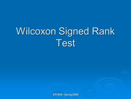EPI 809 / Spring 2008 Wilcoxon Signed Rank Test. EPI 809 / Spring 2008 Signed Rank Test Example You work in the finance department. Is the new financial.