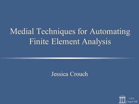 Medial Techniques for Automating Finite Element Analysis Jessica Crouch.