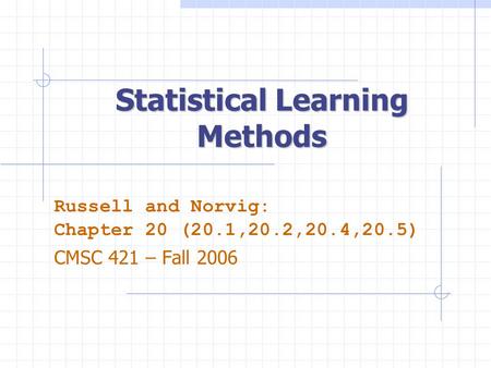 Statistical Learning Methods Russell and Norvig: Chapter 20 (20.1,20.2,20.4,20.5) CMSC 421 – Fall 2006.