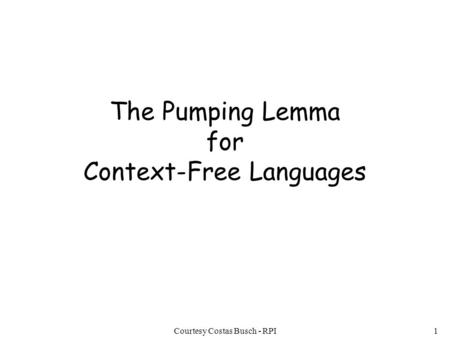 Courtesy Costas Busch - RPI1 The Pumping Lemma for Context-Free Languages.
