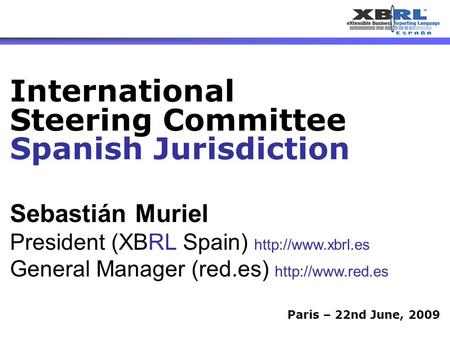 1 Paris – 22nd June, 2009 Sebastián Muriel President (XBRL Spain)  General Manager (red.es)  International Steering.