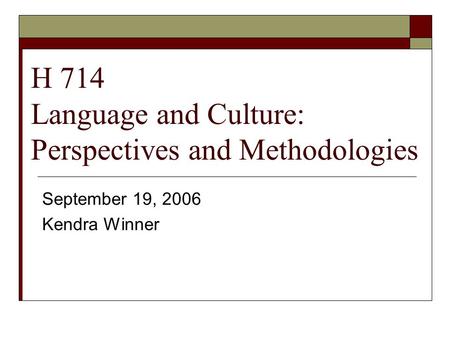 H 714 Language and Culture: Perspectives and Methodologies September 19, 2006 Kendra Winner.