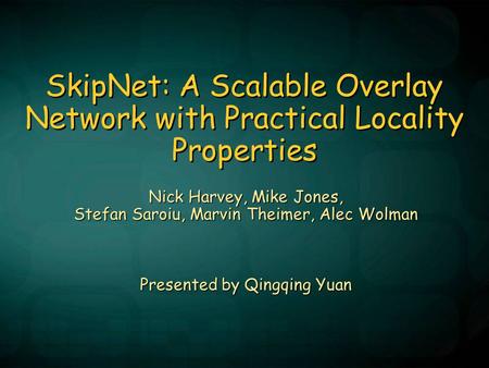 SkipNet: A Scalable Overlay Network with Practical Locality Properties Nick Harvey, Mike Jones, Stefan Saroiu, Marvin Theimer, Alec Wolman Presented by.