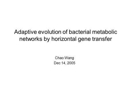 Adaptive evolution of bacterial metabolic networks by horizontal gene transfer Chao Wang Dec 14, 2005.