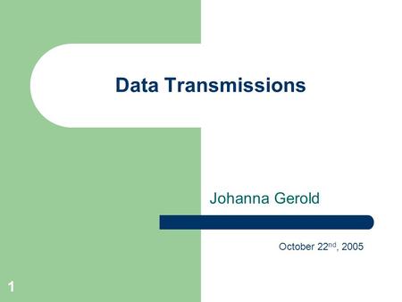 1 Data Transmissions Johanna Gerold October 22 nd, 2005.