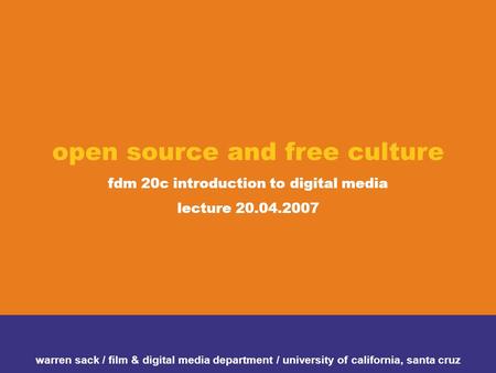 Open source and free culture fdm 20c introduction to digital media lecture 20.04.2007 warren sack / film & digital media department / university of california,