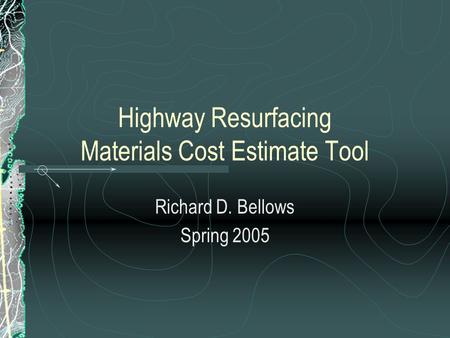 Highway Resurfacing Materials Cost Estimate Tool Richard D. Bellows Spring 2005.