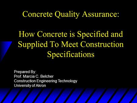 Concrete Quality Assurance: How Concrete is Specified and Supplied To Meet Construction Specifications Prepared By: Prof. Marcia C. Belcher Construction.